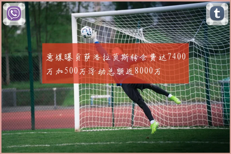意媒曝贡萨洛拉莫斯转会费达7400万加500万浮动总额近8000万