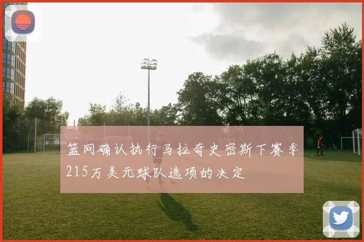 篮网确认执行马拉奇史密斯下赛季215万美元球队选项的决定
