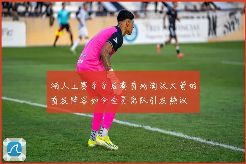湖人上赛季季后赛首轮淘汰火箭的首发阵容如今全员离队引发热议