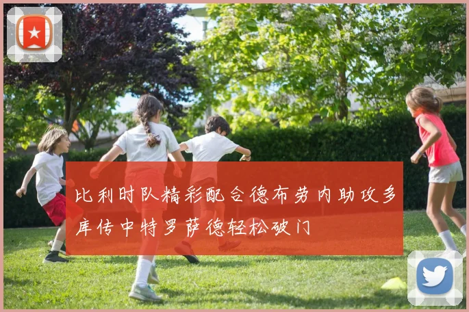 比利时队精彩配合德布劳内助攻多库传中特罗萨德轻松破门