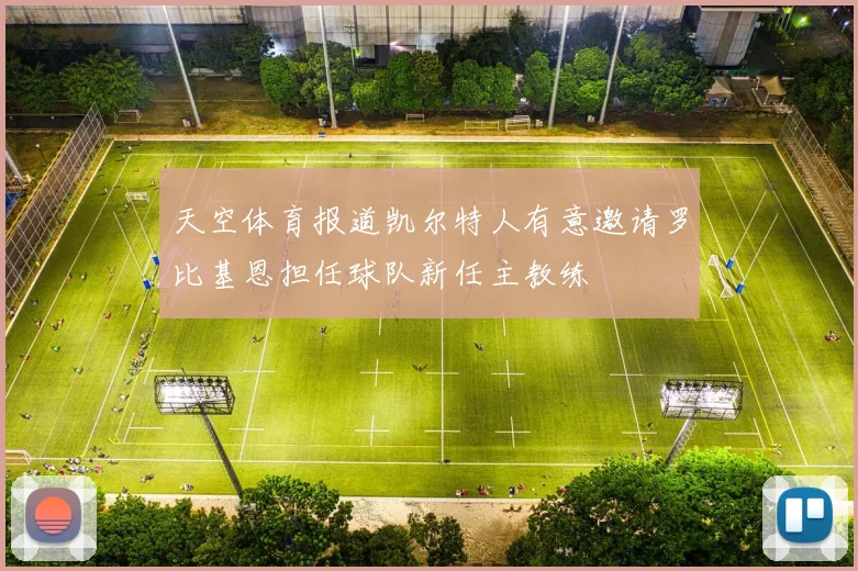 天空体育报道凯尔特人有意邀请罗比基恩担任球队新任主教练