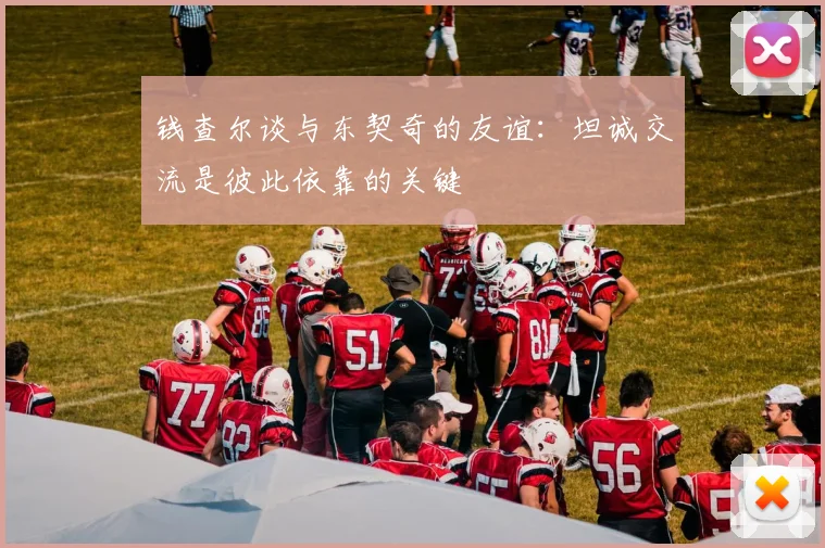 钱查尔谈与东契奇的友谊：坦诚交流是彼此依靠的关键