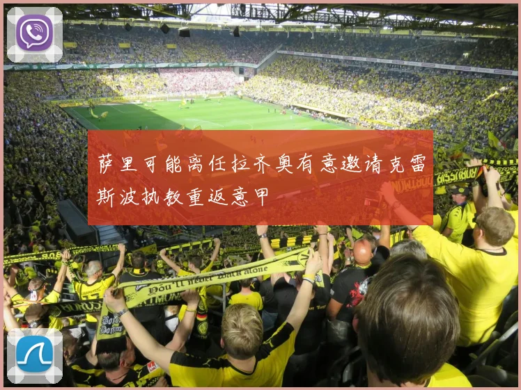 萨里可能离任拉齐奥有意邀请克雷斯波执教重返意甲