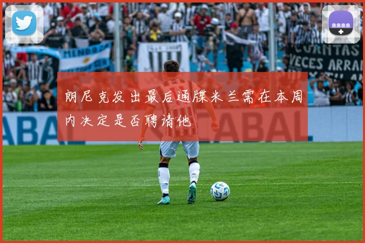 朗尼克发出最后通牒米兰需在本周内决定是否聘请他
