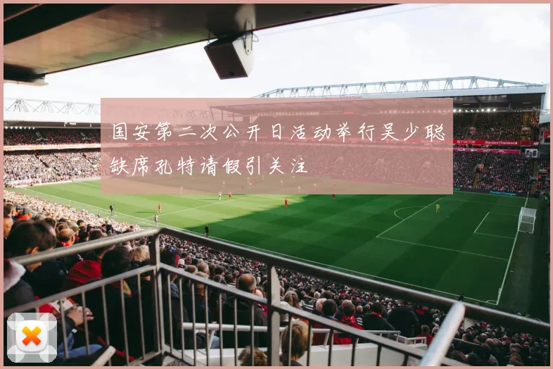 国安第二次公开日活动举行吴少聪缺席孔特请假引关注