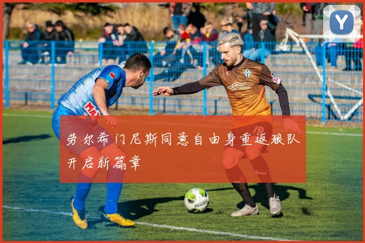 劳尔希门尼斯同意自由身重返狼队开启新篇章