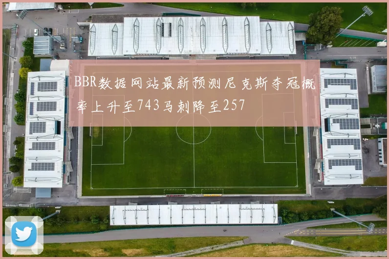 BBR数据网站最新预测尼克斯夺冠概率上升至743马刺降至257