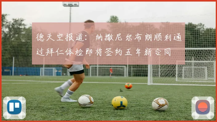 德天空报道：纳撒尼尔布朗顺利通过拜仁体检即将签约五年新合同